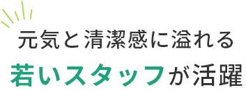 元気と清潔感に溢れる 若いスタッフが活躍 